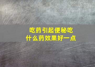 吃药引起便秘吃什么药效果好一点