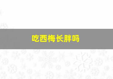 吃西梅长胖吗