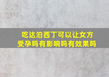 吃达泊西丁可以让女方受孕吗有影响吗有效果吗