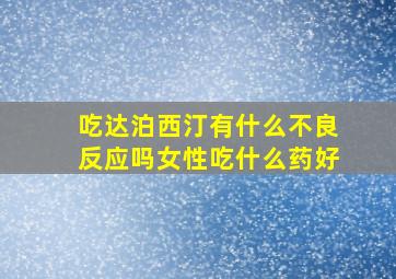 吃达泊西汀有什么不良反应吗女性吃什么药好