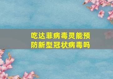 吃达菲病毒灵能预防新型冠状病毒吗