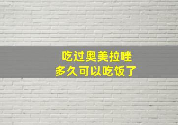 吃过奥美拉唑多久可以吃饭了