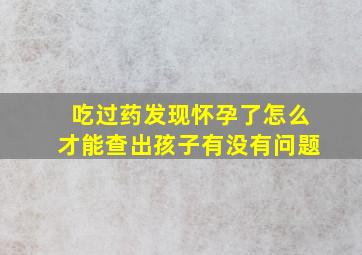 吃过药发现怀孕了怎么才能查出孩子有没有问题