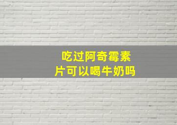 吃过阿奇霉素片可以喝牛奶吗