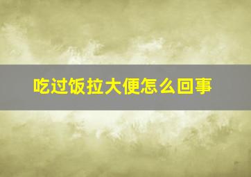 吃过饭拉大便怎么回事