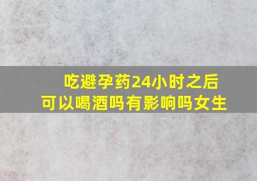 吃避孕药24小时之后可以喝酒吗有影响吗女生