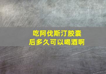 吃阿伐斯汀胶囊后多久可以喝酒啊