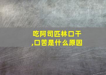 吃阿司匹林口干,口苦是什么原因