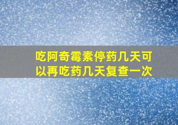 吃阿奇霉素停药几天可以再吃药几天复查一次