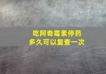 吃阿奇霉素停药多久可以复查一次