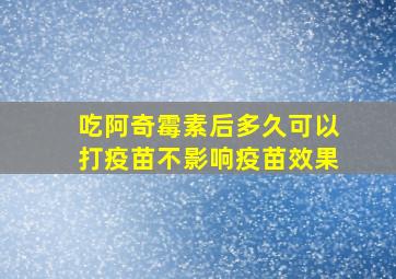 吃阿奇霉素后多久可以打疫苗不影响疫苗效果