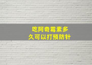 吃阿奇霉素多久可以打预防针