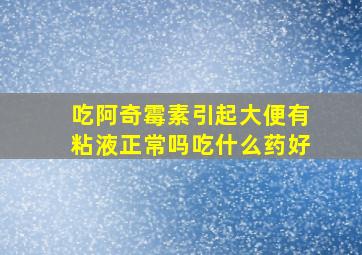 吃阿奇霉素引起大便有粘液正常吗吃什么药好