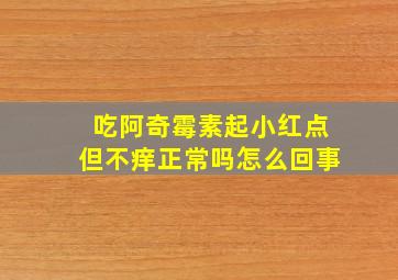 吃阿奇霉素起小红点但不痒正常吗怎么回事