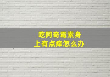 吃阿奇霉素身上有点痒怎么办