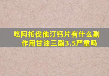 吃阿托伐他汀钙片有什么副作用甘油三酯3.5严重吗