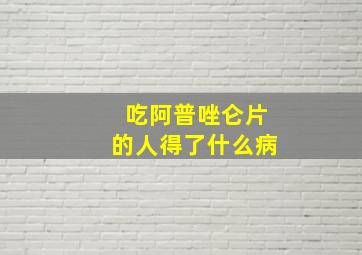 吃阿普唑仑片的人得了什么病