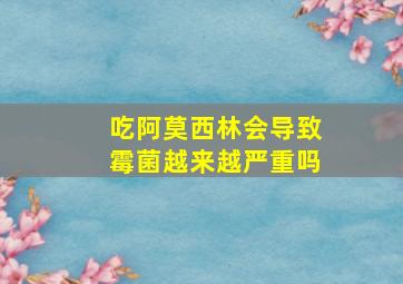 吃阿莫西林会导致霉菌越来越严重吗