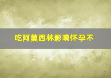 吃阿莫西林影响怀孕不