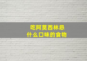 吃阿莫西林忌什么口味的食物