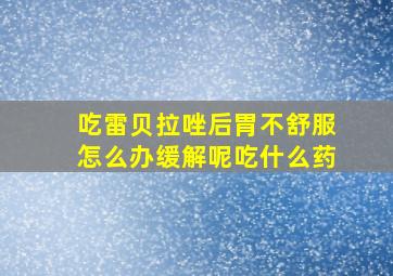 吃雷贝拉唑后胃不舒服怎么办缓解呢吃什么药