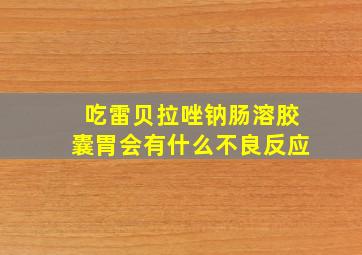 吃雷贝拉唑钠肠溶胶囊胃会有什么不良反应