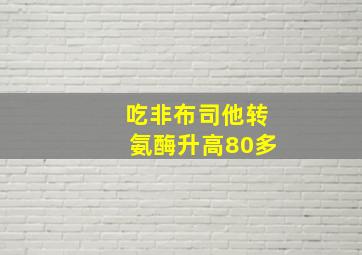 吃非布司他转氨酶升高80多