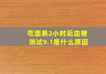 吃面条2小时后血糖测试9.1是什么原因