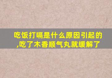 吃饭打嗝是什么原因引起的,吃了木香顺气丸就缓解了