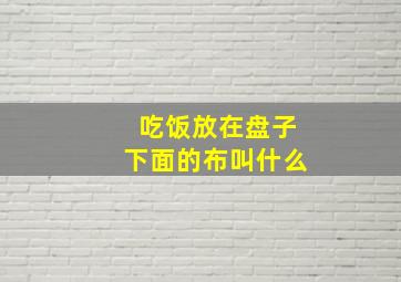 吃饭放在盘子下面的布叫什么