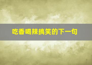 吃香喝辣搞笑的下一句