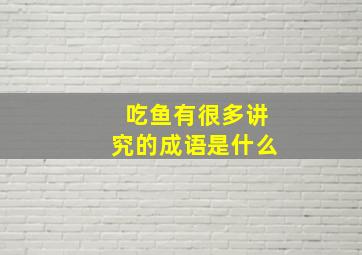 吃鱼有很多讲究的成语是什么