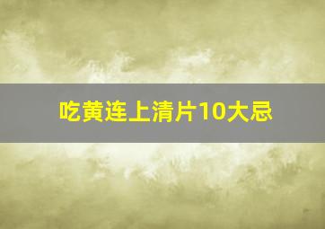 吃黄连上清片10大忌