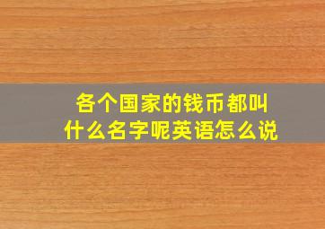 各个国家的钱币都叫什么名字呢英语怎么说