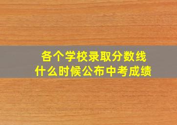 各个学校录取分数线什么时候公布中考成绩