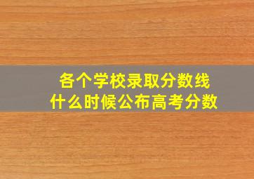 各个学校录取分数线什么时候公布高考分数