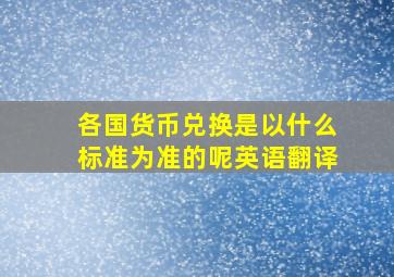 各国货币兑换是以什么标准为准的呢英语翻译