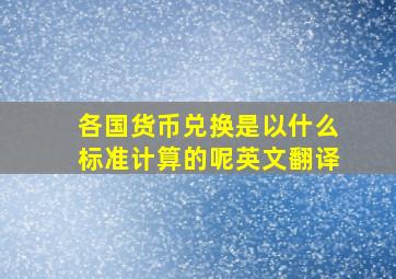 各国货币兑换是以什么标准计算的呢英文翻译