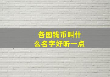 各国钱币叫什么名字好听一点