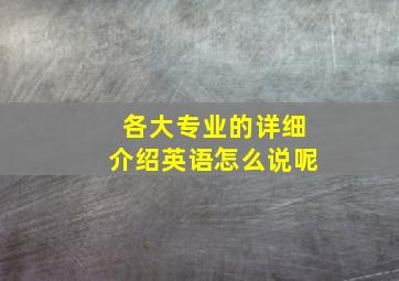 各大专业的详细介绍英语怎么说呢