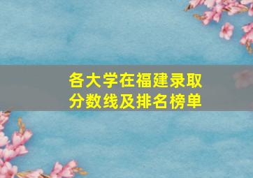 各大学在福建录取分数线及排名榜单