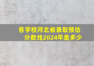 各学校河北省录取预估分数线2024年是多少