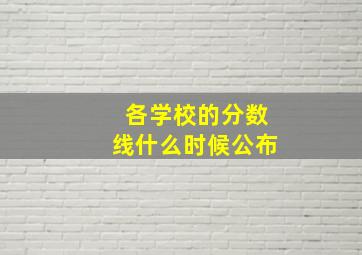 各学校的分数线什么时候公布