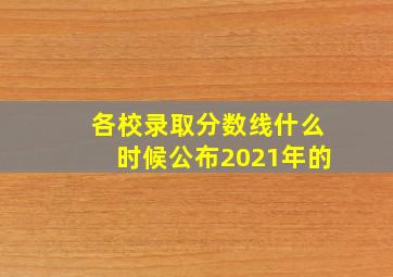 各校录取分数线什么时候公布2021年的