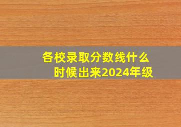 各校录取分数线什么时候出来2024年级