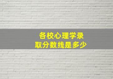 各校心理学录取分数线是多少