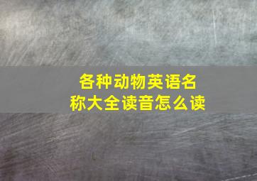 各种动物英语名称大全读音怎么读