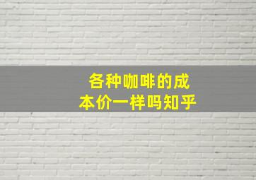 各种咖啡的成本价一样吗知乎