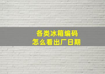 各类冰箱编码怎么看出厂日期