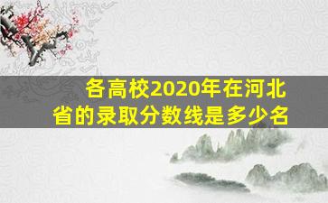 各高校2020年在河北省的录取分数线是多少名